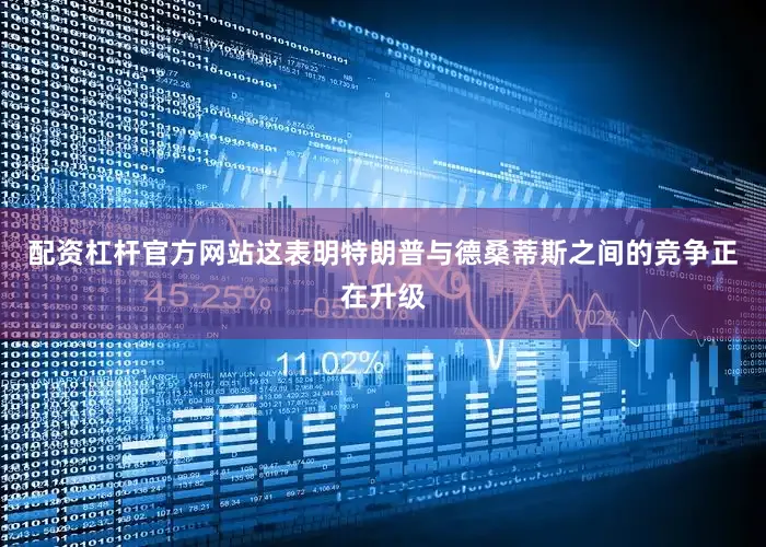 配资杠杆官方网站这表明特朗普与德桑蒂斯之间的竞争正在升级