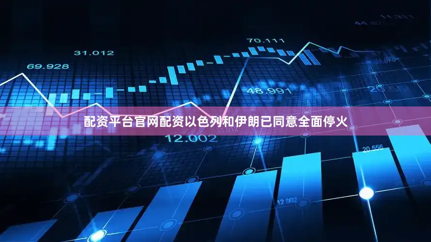 配资平台官网配资以色列和伊朗已同意全面停火