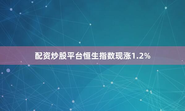 配资炒股平台恒生指数现涨1.2%