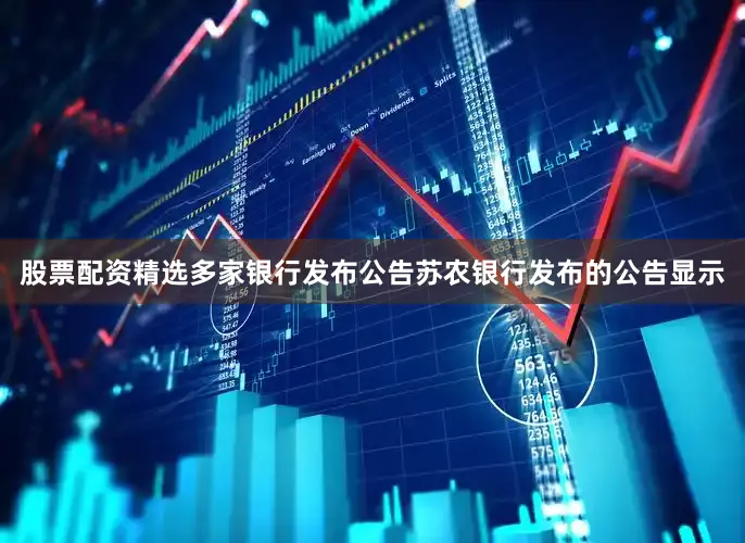 股票配资精选　　多家银行发布公告　　苏农银行发布的公告显示