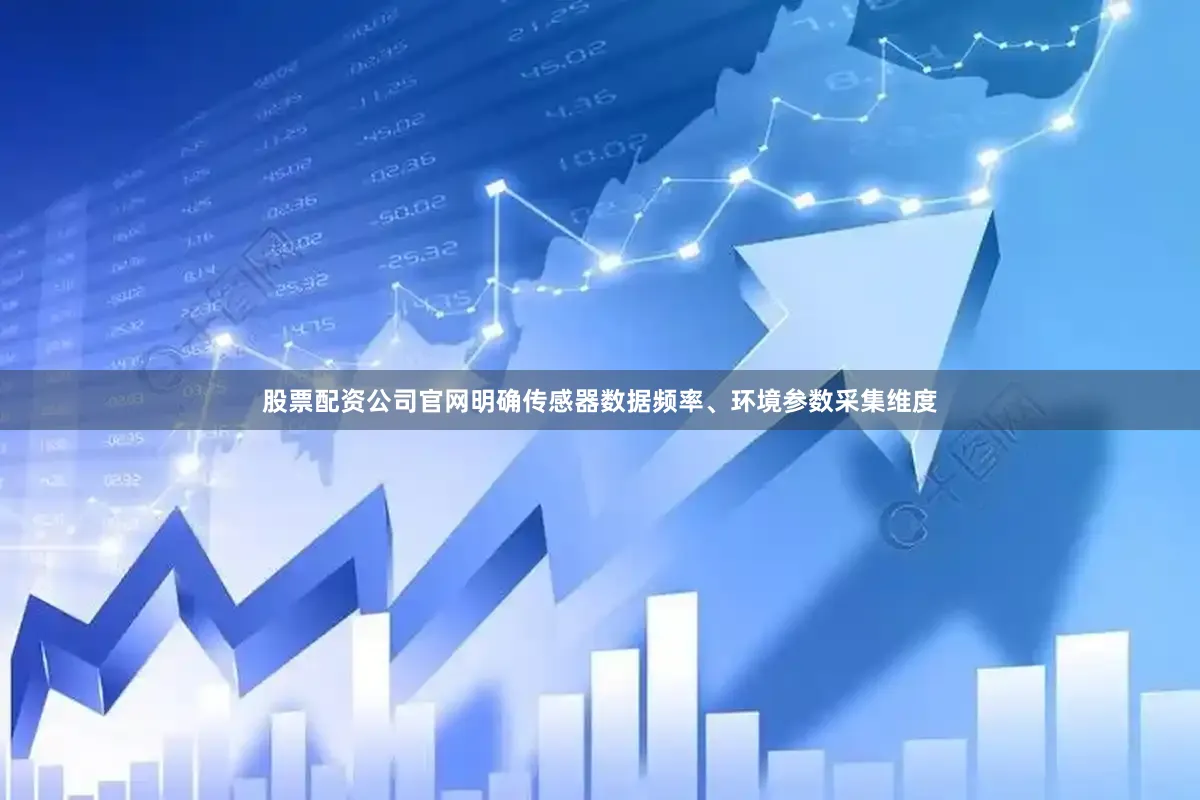 股票配资公司官网明确传感器数据频率、环境参数采集维度