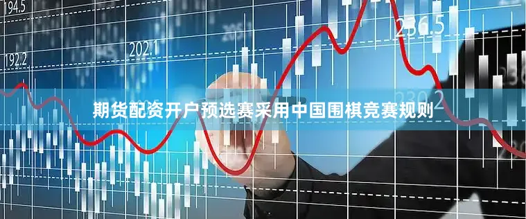 期货配资开户预选赛采用中国围棋竞赛规则