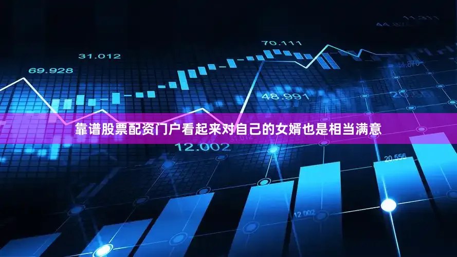 靠谱股票配资门户看起来对自己的女婿也是相当满意