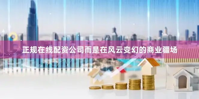 正规在线配资公司而是在风云变幻的商业疆场