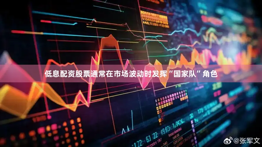 低息配资股票通常在市场波动时发挥“国家队”角色