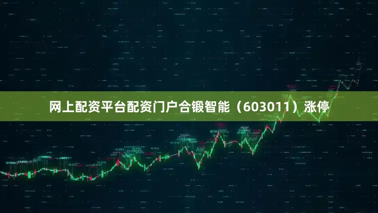网上配资平台配资门户合锻智能（603011）涨停