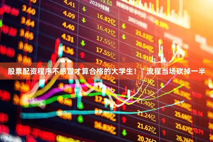 股票配资程序不感冒才算合格的大学生！”流程当场砍掉一半