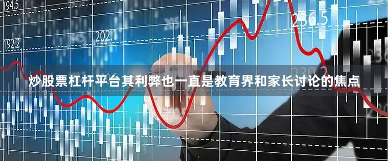 炒股票杠杆平台其利弊也一直是教育界和家长讨论的焦点