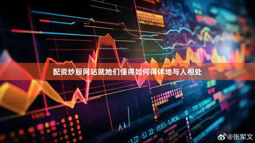 配资炒股网站就她们懂得如何得体地与人相处