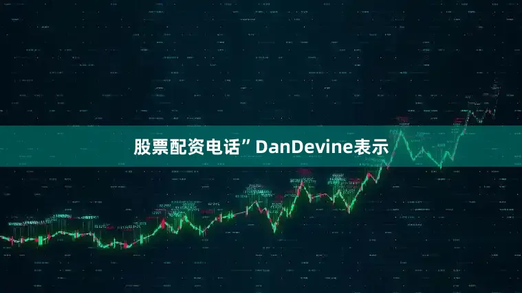 股票配资电话”DanDevine表示