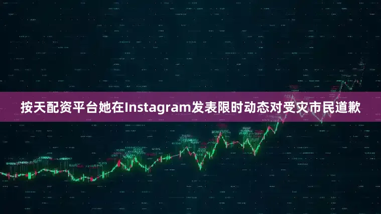 按天配资平台她在Instagram发表限时动态对受灾市民道歉