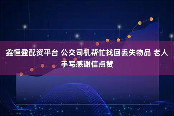 鑫恒盈配资平台 公交司机帮忙找回丢失物品 老人手写感谢信点赞