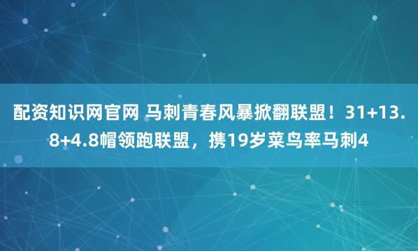 配资知识网官网 马刺青春风暴掀翻联盟！31+13.8+4.8帽领跑联盟，携19岁菜鸟率马刺4