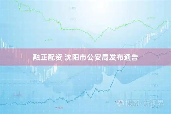 融正配资 沈阳市公安局发布通告