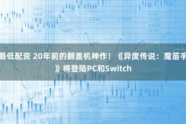 最低配资 20年前的翻盖机神作！《异度传说：魔笛手》将登陆PC和Switch