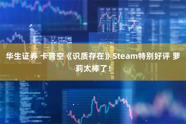 华生证券 卡普空《识质存在》Steam特别好评 萝莉太棒了！