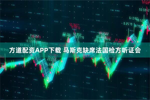 方道配资APP下载 马斯克缺席法国检方听证会