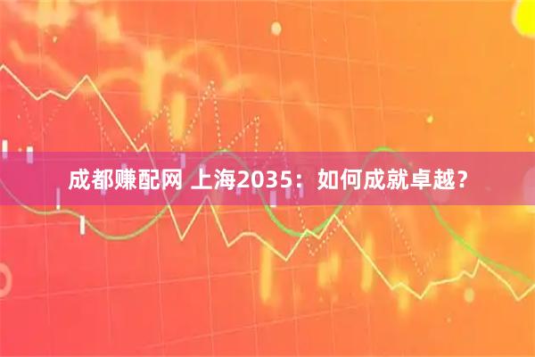 成都赚配网 上海2035：如何成就卓越？