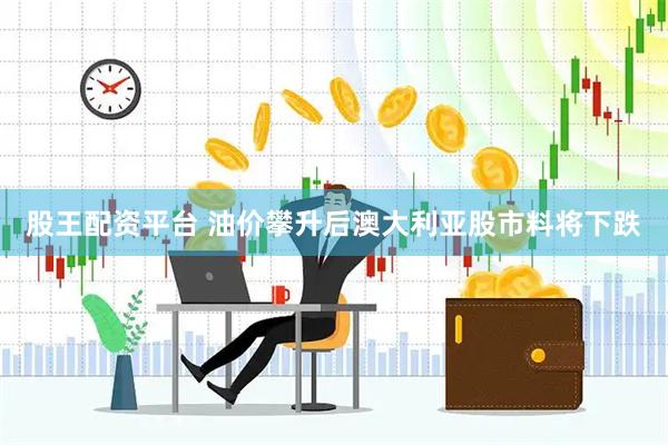 股王配资平台 油价攀升后澳大利亚股市料将下跌