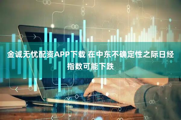 金诚无忧配资APP下载 在中东不确定性之际日经指数可能下跌