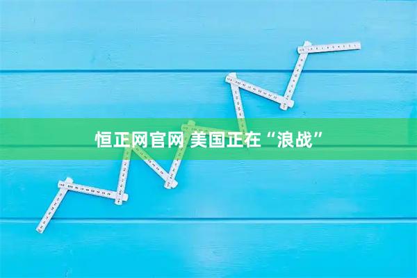 恒正网官网 美国正在“浪战”
