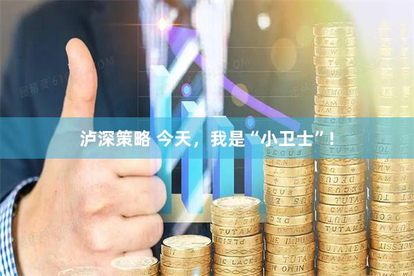 泸深策略 今天，我是“小卫士”!