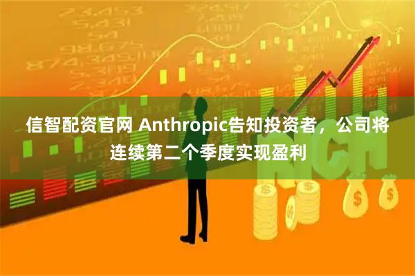 信智配资官网 Anthropic告知投资者，公司将连续第二个季度实现盈利